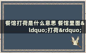 餐馆打荷是什么意思 餐馆里面“打荷”是干什么的呀